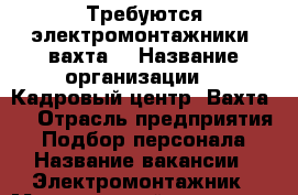 Требуются электромонтажники (вахта) › Название организации ­  Кадровый центр “Вахта “ › Отрасль предприятия ­ Подбор персонала › Название вакансии ­ Электромонтажник › Минимальный оклад ­ 42 000 › Максимальный оклад ­ 75 000 - Краснодарский край, Краснодар г. Работа » Вакансии   . Краснодарский край,Краснодар г.